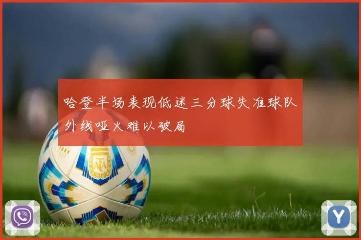哈登半场表现低迷三分球失准球队外线哑火难以破局