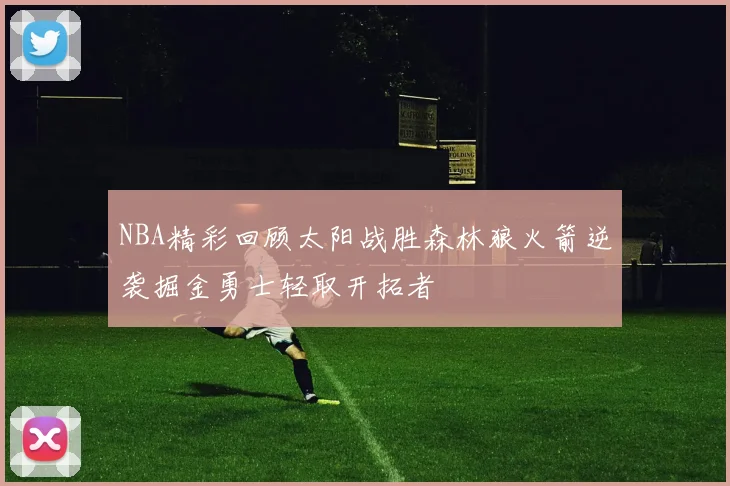 NBA精彩回顾太阳战胜森林狼火箭逆袭掘金勇士轻取开拓者