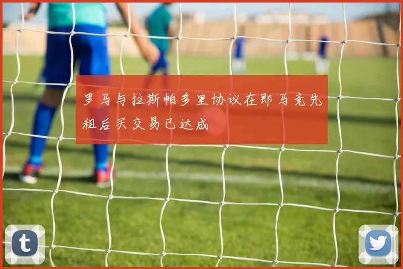 罗马与拉斯帕多里协议在即马竞先租后买交易已达成