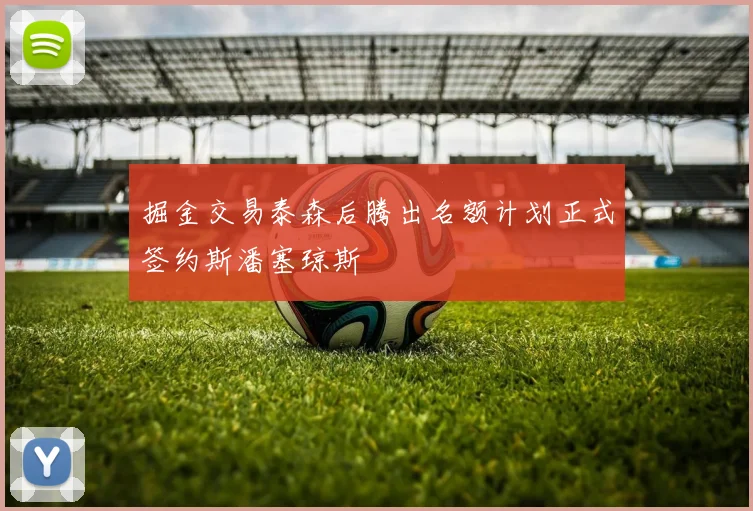 掘金交易泰森后腾出名额计划正式签约斯潘塞琼斯