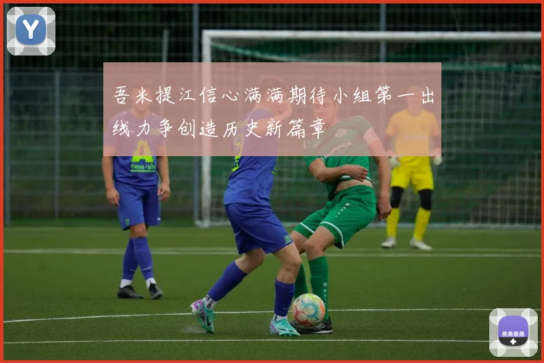 吾米提江信心满满期待小组第一出线力争创造历史新篇章