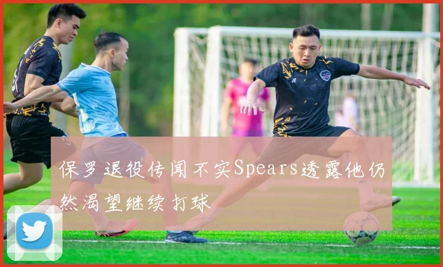保罗退役传闻不实Spears透露他仍然渴望继续打球