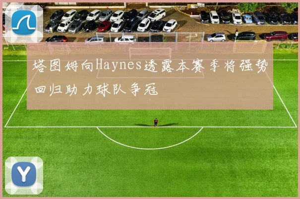 塔图姆向Haynes透露本赛季将强势回归助力球队争冠
