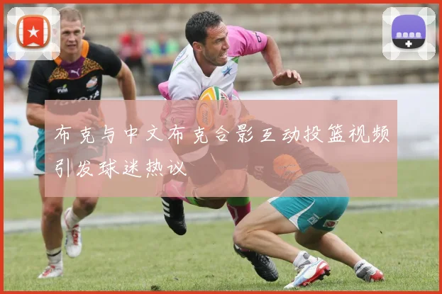 布克与中文布克合影互动投篮视频引发球迷热议